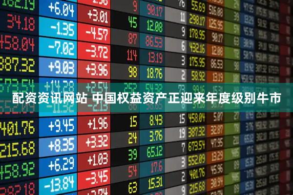 配资资讯网站 中国权益资产正迎来年度级别牛市