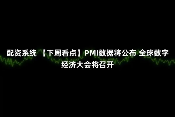 配资系统 【下周看点】PMI数据将公布 全球数字经济大会将召开