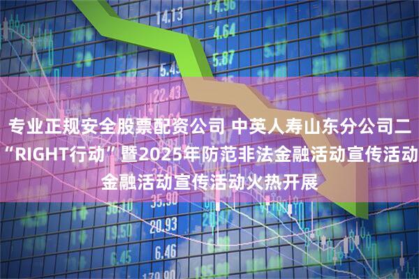 专业正规安全股票配资公司 中英人寿山东分公司二季度消保“RIGHT行动”暨2025年防范非法金融活动宣传活动火热开展